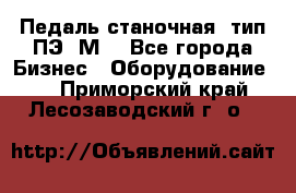 Педаль станочная  тип ПЭ 1М. - Все города Бизнес » Оборудование   . Приморский край,Лесозаводский г. о. 